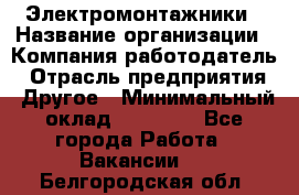 Электромонтажники › Название организации ­ Компания-работодатель › Отрасль предприятия ­ Другое › Минимальный оклад ­ 70 000 - Все города Работа » Вакансии   . Белгородская обл.